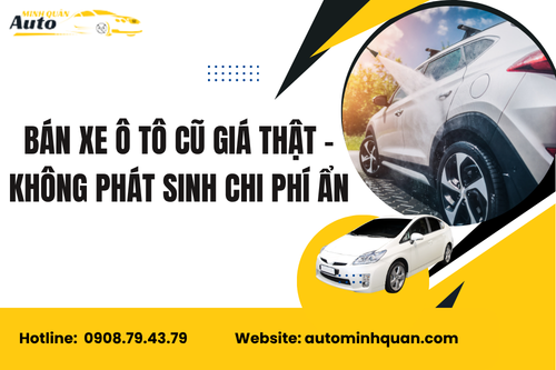 Bán xe ô tô cũ giá thật – Không phát sinh chi phí ẩn