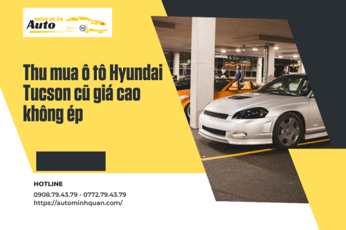 Thu mua ô tô Hyundai Tucson cũ giá cao không ép