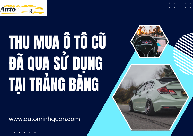 Thu Mua Ô Tô Cũ Đã Qua Sử Dụng Tại Trảng Bàng – Tây Ninh: Dịch Vụ Uy Tín, Thanh Toán Nhanh tại auto minh quân