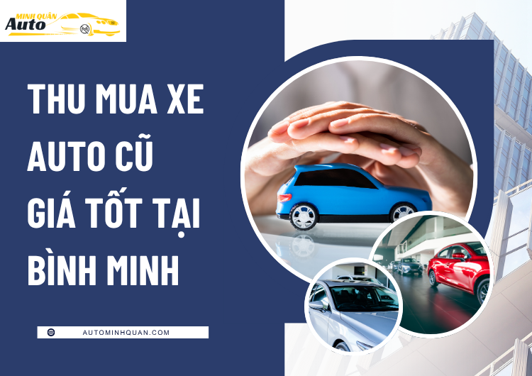 Thu Mua Xe Auto Cũ Giá Tốt Tại Bình Minh – Vĩnh Long: Dịch Vụ Uy Tín, Thanh Toán Nhanh Chóng Từ AUTO MINH QUÂN