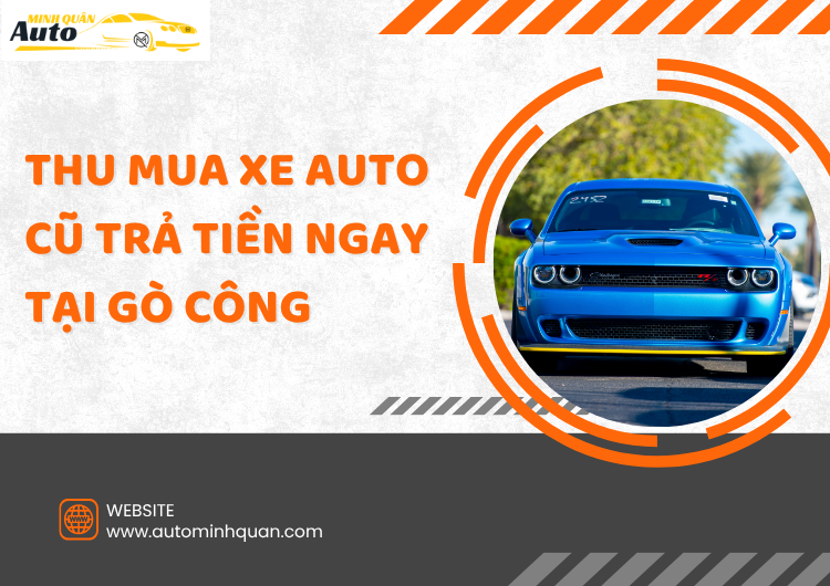 Thu Mua Xe Auto Cũ Trả Tiền Ngay Tại Gò Công – Tiền Giang: Dịch Vụ Uy Tín, Thanh Toán Nhanh tại auto minh quân