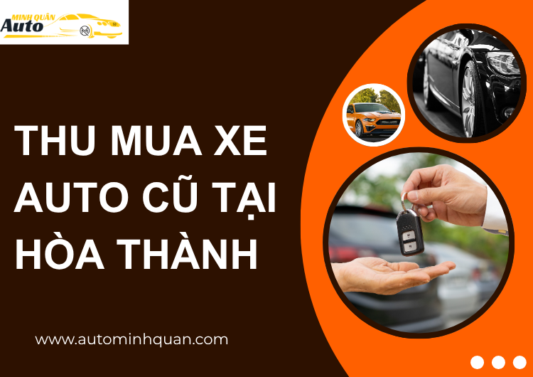 Thu Mua Xe Auto Cũ Tại Hòa Thành – Tây Ninh: Dịch Vụ Uy Tín, Thanh Toán Nhanh tại auto minh quân