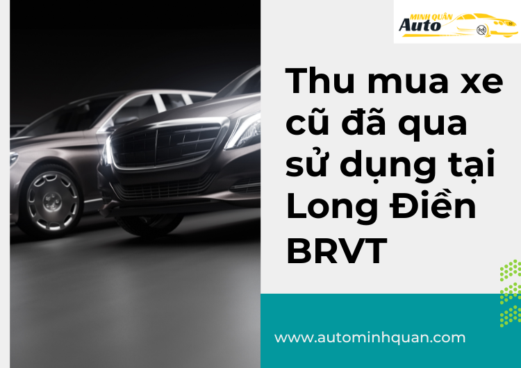 Thu Mua Xe Cũ Đã Qua Sử Dụng Tại Long Điền – BRVT: Giải Pháp Tiện Lợi và Lợi Ích Cao tại auto minh quân