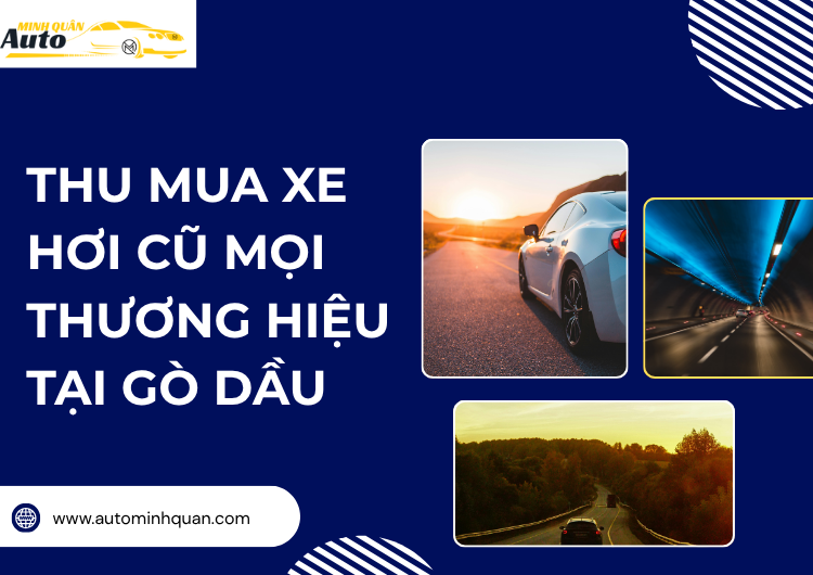 Thu Mua Xe Hơi Cũ Mọi Thương Hiệu Tại Gò Dầu – Tây Ninh: Dịch Vụ Uy Tín và Thanh Toán Nhanh tại auto minh quân