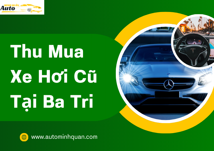Thu Mua Xe Hơi Cũ Tại Ba Tri – Bến Tre: Dịch Vụ Uy Tín, Giá Cao Từ AUTO MINH QUÂN
