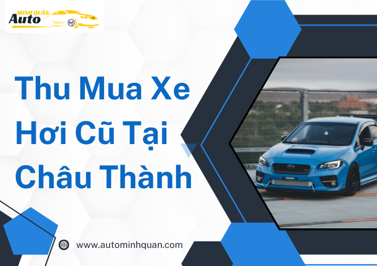 Thu Mua Xe Hơi Cũ Tại Châu Thành – Tiền Giang: Giải Pháp Tiện Lợi Cho Bạn tại auto minh quân