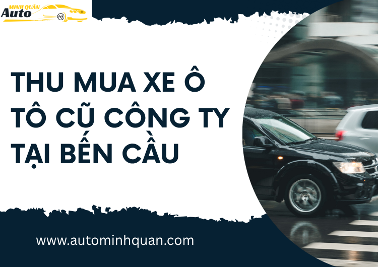Thu Mua Xe Ô Tô Cũ Công Ty Tại Bến Cầu – Tây Ninh: Dịch Vụ Uy Tín, Thanh Toán Nhanh tại auto minh quân