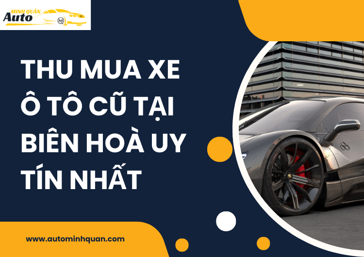 Thu Mua Xe Ô Tô Cũ Tại Biên Hòa Uy Tín Nhất – Chọn AUTO MINH QUÂN tại auto minh quân