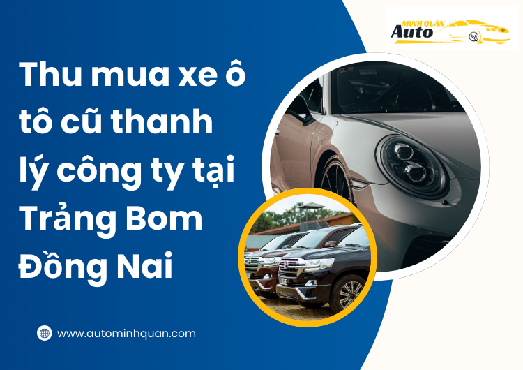 Thu Mua Xe Ô Tô Cũ Thanh Lý Công Ty Tại Trảng Bom – Đồng Nai: Giải Pháp Lý Tưởng Cho Doanh Nghiệp tại auto minh quân