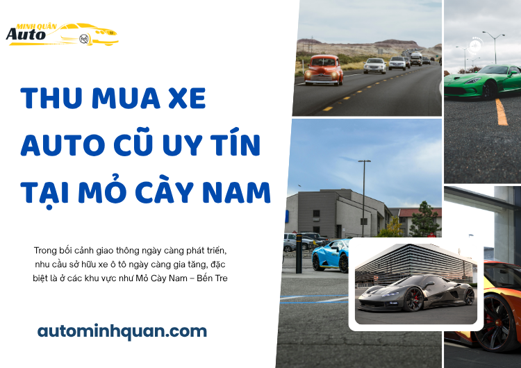 Thu Mua Xe Auto Cũ Uy Tín Tại Mỏ Cày Nam – Bến Tre: Dịch Vụ Chuyên Nghiệp, Giá Trị Cao Từ AUTO MINH QUÂN