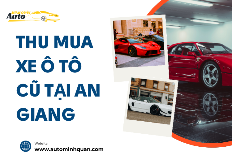 Thu Mua Xe Ô Tô Cũ Tại An Giang: Dịch Vụ Chuyên Nghiệp Từ AUTO MINH QUÂN