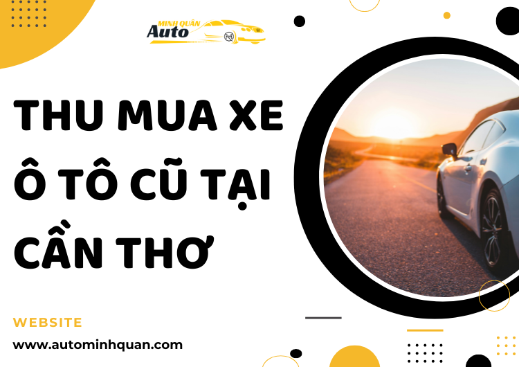 Thu Mua Xe Ô Tô Cũ Tại Cần Thơ: Dịch Vụ Chất Lượng Cao Từ AUTO MINH QUÂN