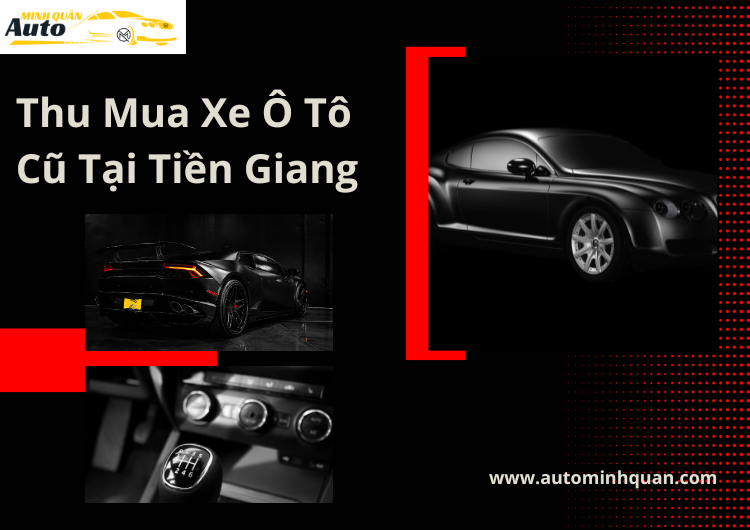 Thu Mua Xe Ô Tô Cũ Tại Tiền Giang – Dịch Vụ Thu Mua Xe Ô Tô Cũ Uy Tín Từ AUTO MINH QUÂN