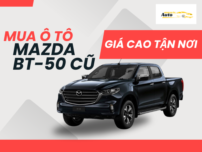 Mua ô tô Mazda BT-50 cũ giá cao tận nơi
