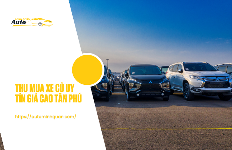 Thu Mua Xe Cũ Uy Tín Giá Cao Tân Phú – Giải Pháp Bán Xe Nhanh Chóng Và Minh Bạch