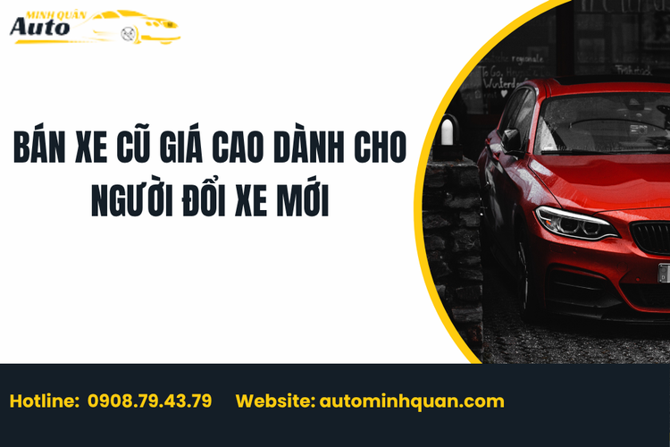 Bán Xe Cũ Giá Cao Dành Cho Người Đổi Xe Mới – Xu Hướng Thông Minh Giúp Tối Ưu Tài Chính Năm 2026
