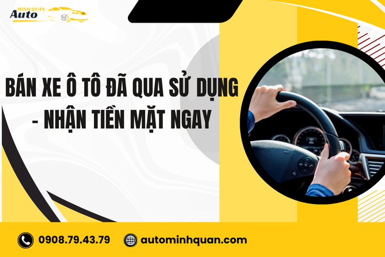 Bán Xe Ô Tô Đã Qua Sử Dụng – Nhận Tiền Mặt Ngay Tại Auto Minh Quân