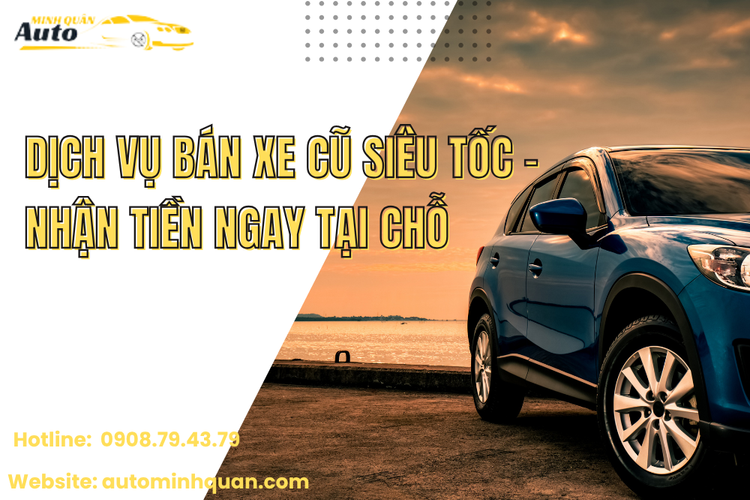 Dịch Vụ Bán Xe Cũ Siêu Tốc – Nhận Tiền Ngay Tại Chỗ Cùng Auto Minh Quân