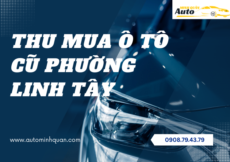 Thu Mua Ô Tô Cũ Phường Linh Tây – Dịch Vụ Thu Mua Xe Ô Tô Cũ Chuyên Nghiệp tại AUTO MINH QUÂN
