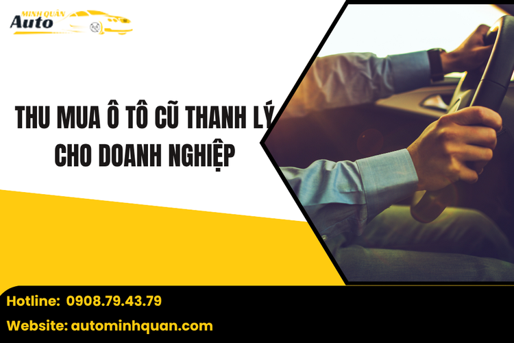 Thu Mua Ô Tô Cũ Thanh Lý Cho Doanh Nghiệp Nhanh Chóng, Giá Cao, Thủ Tục Minh Bạch
