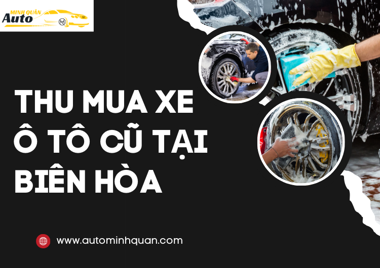 Thu Mua Xe Ô Tô Cũ Tại Biên Hòa – Dịch Vụ Uy Tín, Chất Lượng Cao Từ AUTO MINH QUÂN