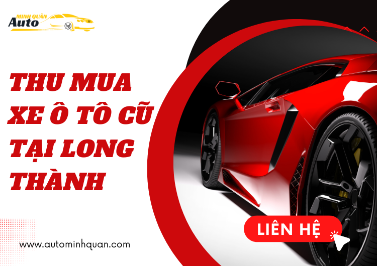 Thu Mua Xe Ô Tô Cũ Tại Long Thành – Dịch Vụ Uy Tín Và Chất Lượng Cao Từ AUTO MINH QUÂN