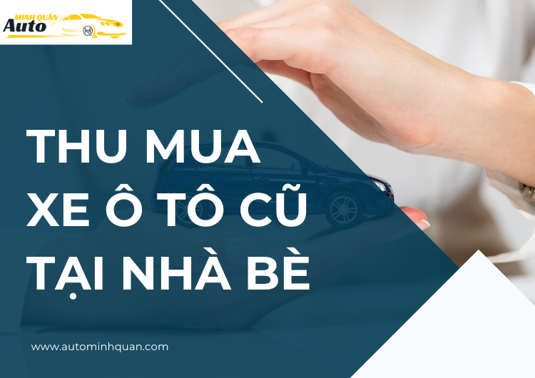Thu Mua Xe Ô Tô Cũ Tại Nhà Bè: Dịch Vụ Chuyên Nghiệp và Uy Tín
