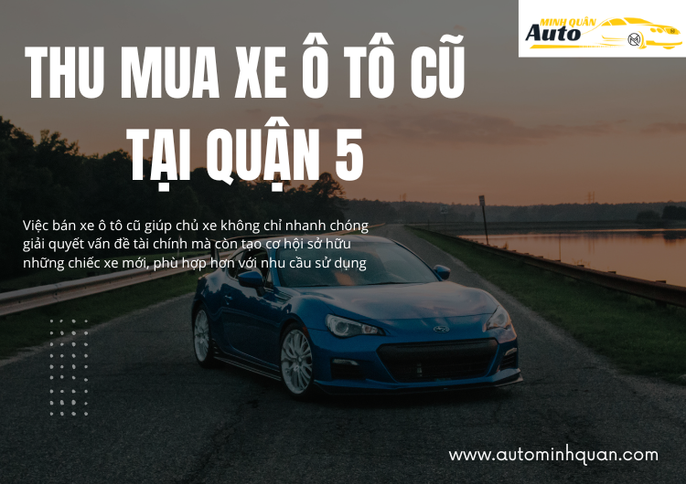 Thu Mua Xe Ô Tô Cũ Tại Quận 5 – Dịch Vụ Uy Tín, Giá Trị Cao Từ AUTO MINH QUÂN