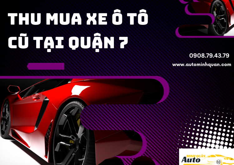 Thu Mua Xe Ô Tô Cũ Tại Quận 7 - Dịch Vụ Uy Tín, Chuyên Nghiệp Từ AUTO MINH QUÂN