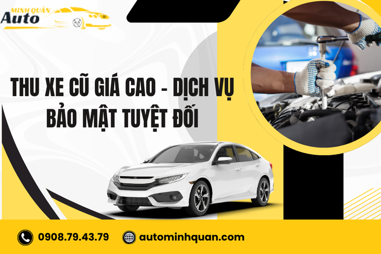Thu Xe Cũ Giá Cao – Dịch Vụ Bảo Mật Tuyệt Đối Tại Auto Minh Quân