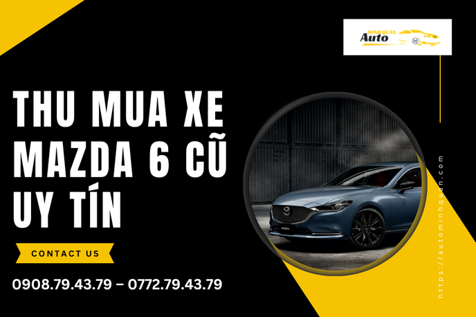Dịch Vụ Thu Mua Xe Mazda 6 Cũ Uy Tín, Chuẩn Doanh Nhân | Auto Minh Quân