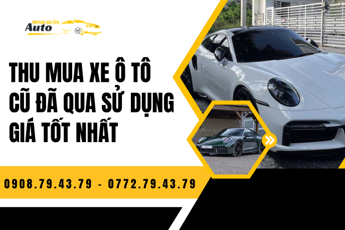Thu Mua Xe Ô Tô Cũ Đã Qua Sử Dụng Giá Tốt Nhất – Giải Pháp An Toàn Từ Auto Minh Quân