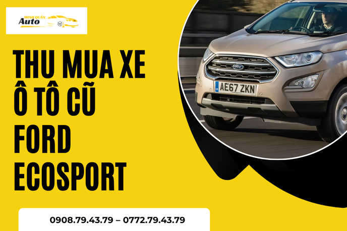 Thu Mua Xe Ô Tô Cũ Ford EcoSport Giá Cao – Thẩm Định Tận Nơi, Uy Tín Tại TP.HCM