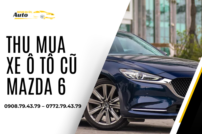 Thu Mua Xe Ô Tô Cũ Mazda 6 Giá Cao – Giao Dịch Tận Nơi, Uy Tín Tại TP.HCM